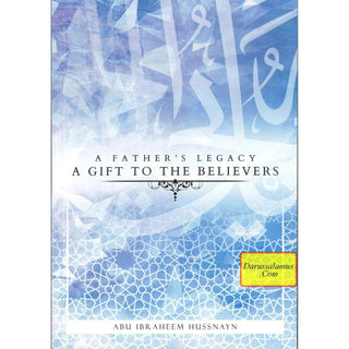 A Father's Legacy: A Gift To The Believers By Abu Ibraheem Hussnayn