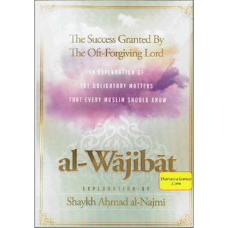 Al-Wajibat,The Success Granted by the Oft-Forgiving Lord,In explanation of the obligatory matters that every Muslim should know By Shaykh Najmi