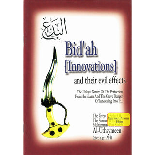 Bid'ah (Innovations) and their Evil Effects,The Unique Nature of the Perfection Found in Islaam and the Grave Danger of Innovating Into It