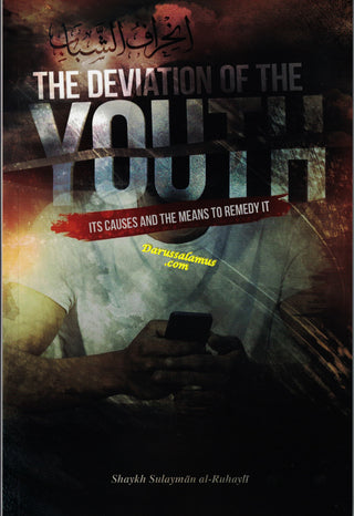 The Deviation of the Youth: Its Causes and the Means to Remedy It By Shaykh Sulayman al- Ruhayli
