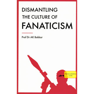 Dismantling the Culture of Fanaticism By Prof Dr. AK Bakkar