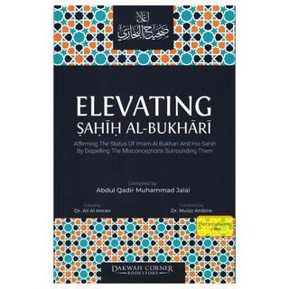 Elevating Sahih Al-Bukhari : Affirming The Status of Imam Al Bukhari and His Sahih by Dispelling the Misconceptions Surrounding Them