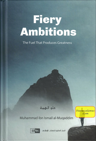 Fiery Ambitions: The Fuel That Produces Greatness By Muhammad Ismail Al Muqaddim