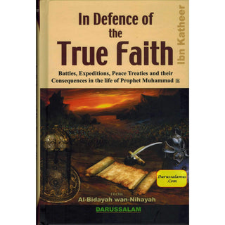 In Defence of the True Faith  Battles, Expeditions & Peace Treaties during the Prophet's Life - From:Al-Bidayah wan Nihayah By Hafiz Ibn Katheer