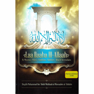 Laa Ilaaha Ill-allah Its Meaning, Pillers, Conditions, Nullifiers, What It Necessitals By Shaykh Muhammad ibn 'Abdul-Wahhaab al-Wassaabee