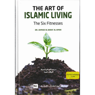 The Art of Islamic Living: The Six Fitnesses By Dr. Ahmad al-Bara’ al-Amiri