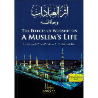 The Effects of Worship on a Muslim's Life By Abdul Muhsin Al Abbad Al Badr