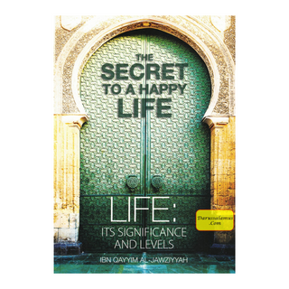 The Secret To A Happy Life By Ibn Qayyim Al-Jawziyyah