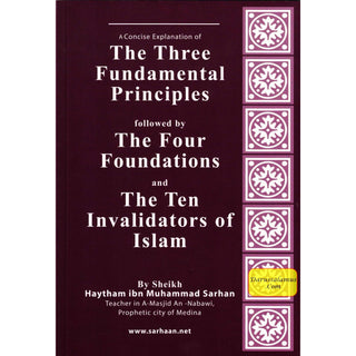 A Concise Explanation Of The Three Fundamental Principle Followed By The Four Foundation And The Ten Invalidators of Islam By Haytham Ibn Sarhan