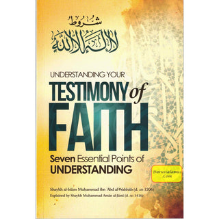 Understanding Your Testimony Of Faith; Seven Essential Points Of Understanding By Muhammad Ibn Abd al-Wahhab