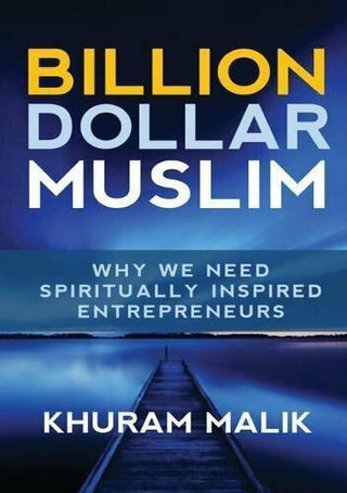 Billion Dollar Muslim: Why We Need Spiritually Inspired Entrepreneurs By Khuram Malik