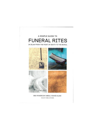 A Simple Guide To Funeral Rites In Islam From The Point Of Death To The Burial By Abu Khadeejah Abdul Wahid Alam