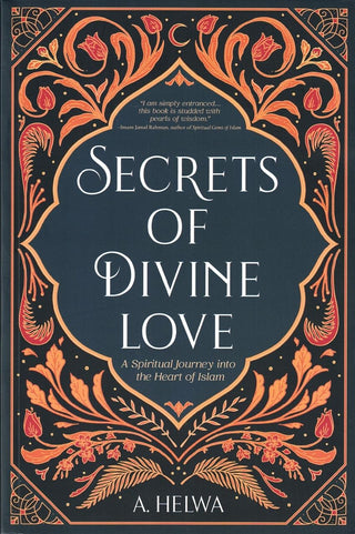 Secrets of Divine Love: A Spiritual Journey into the Heart of Islam By A. Helwa