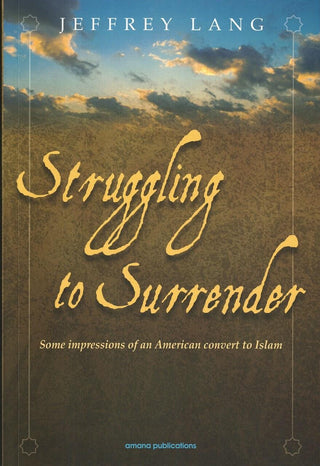 Struggling to Surrender: Some Impressions of an American Convert to Islam By Jeffrey Lang