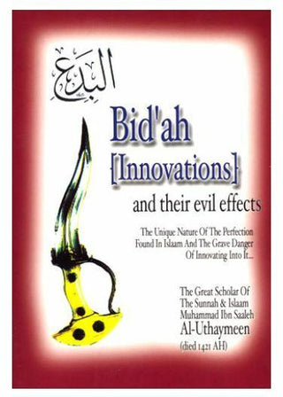 Bid'ah (Innovations) and their Evil Effects,The Unique Nature of the Perfection Found in Islaam and the Grave Danger of Innovating Into It