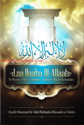 Laa Ilaaha Ill-allah Its Meaning, Pillers, Conditions, Nullifiers, What It Necessitals By Shaykh Muhammad ibn 'Abdul-Wahhaab al-Wassaabee