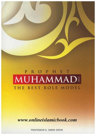 Prophet Muhammad (PBUH) The Best Role Model By k.kabir Uddin