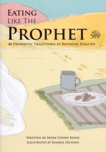 Eating Like the Prophet 40 Prophetic Traditions in Poetic English By Moin Uddin Khan