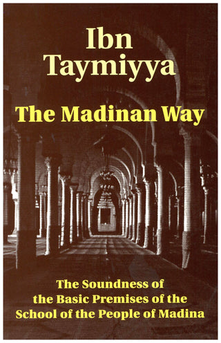 The Madinan Way : The Soundness of the Basic Premises of the School of the People of Madina By Ibn Taymiyya