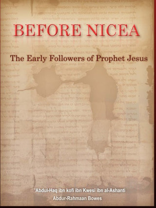 Before Nicea (The Early Followers of Prophet Jesus) By Abdul Haq Al-Ashanti