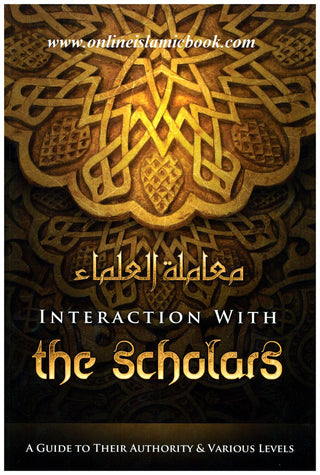 Interaction with the Scholars: A Guide to their Authority and Various Levels By Shaykh Muhammad bin 'Umar bin Saalim Baazmool