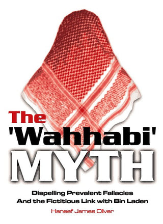 The Wahhabi Myth Dispelling Prevalent Fallacies And the Fictitious Link with Bin Laden By Haneef James Oliver